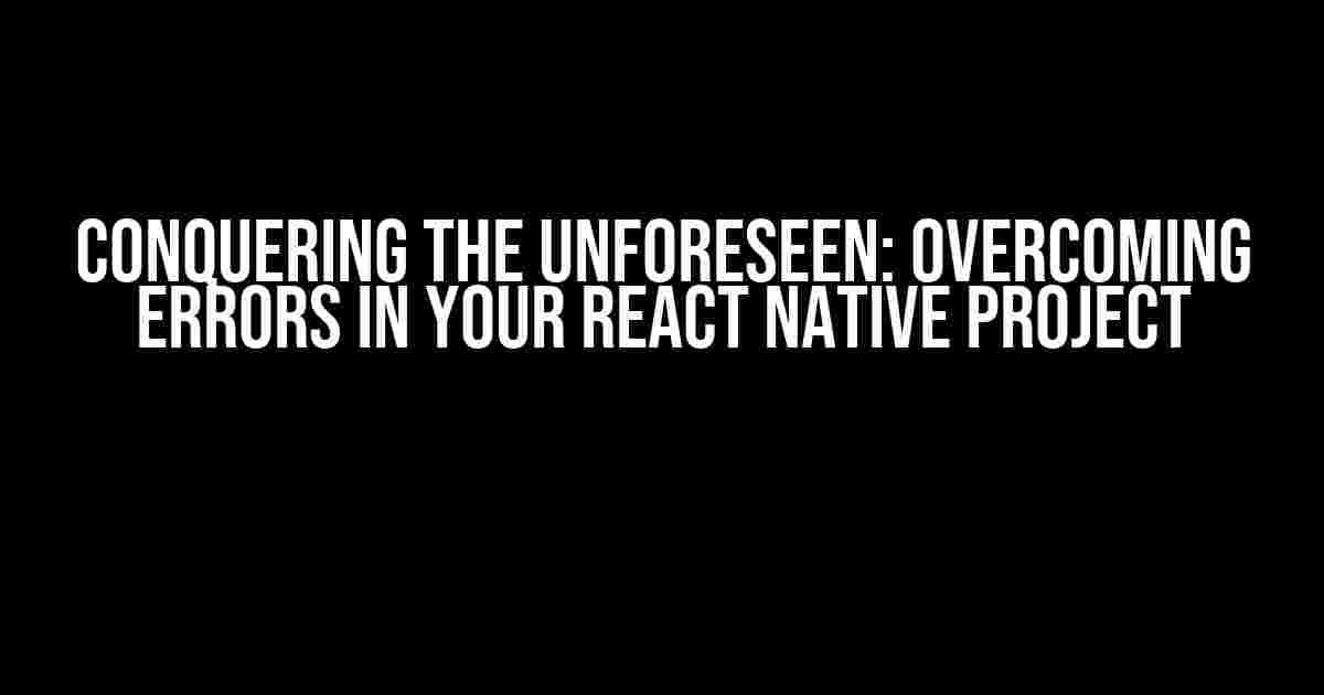 Conquering the Unforeseen: Overcoming Errors in Your React Native Project