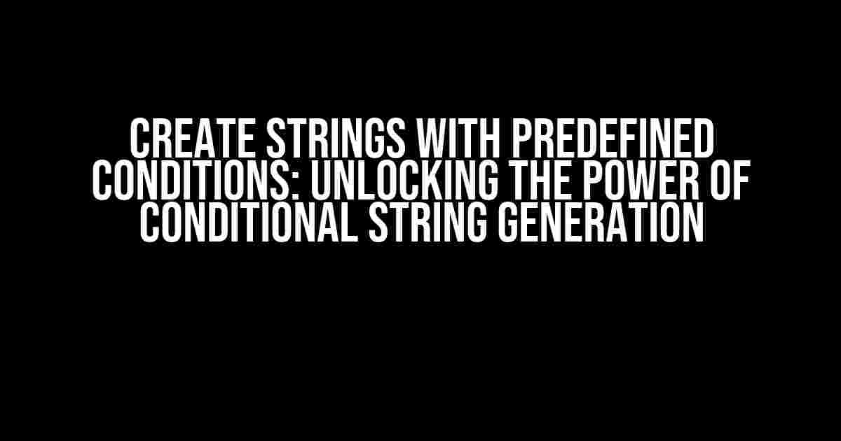 Create Strings with Predefined Conditions: Unlocking the Power of Conditional String Generation