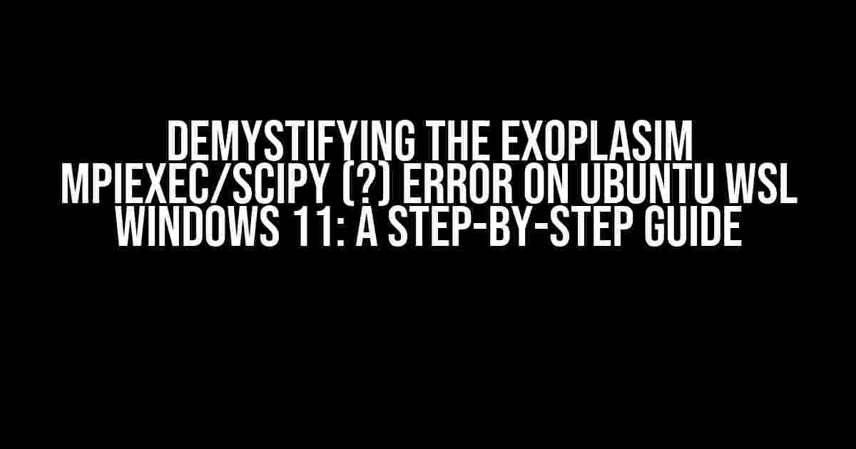 Demystifying the Exoplasim mpiexec/scipy (?) Error on Ubuntu WSL Windows 11: A Step-by-Step Guide