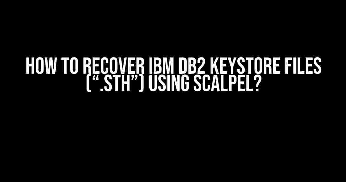 How to Recover IBM DB2 Keystore Files (“.sth”) Using Scalpel?