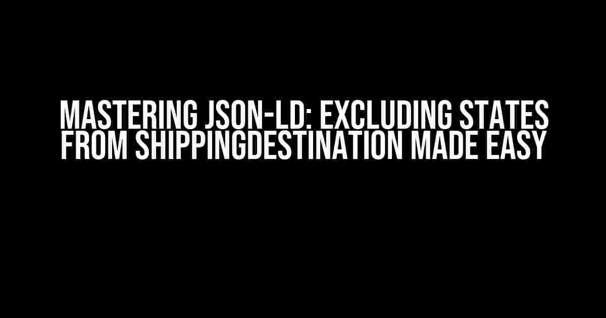 Mastering JSON-LD: Excluding States from shippingDestination Made Easy