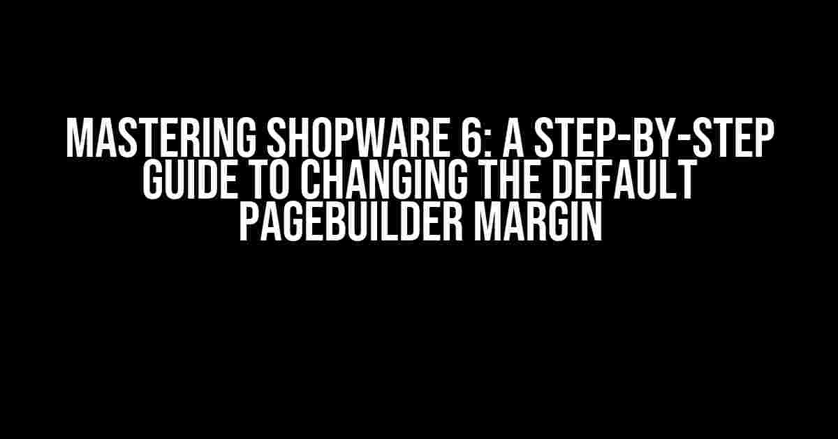 Mastering Shopware 6: A Step-by-Step Guide to Changing the Default Pagebuilder Margin