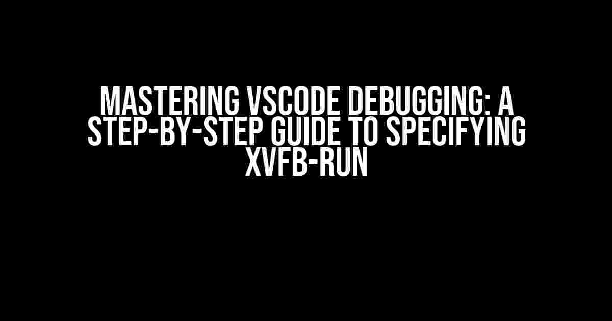 Mastering VSCode Debugging: A Step-by-Step Guide to specifying xvfb-run