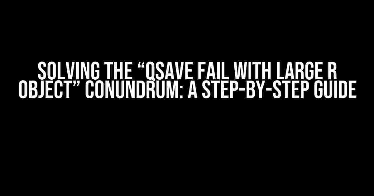 Solving the “qsave FAIL with large R object” Conundrum: A Step-by-Step Guide