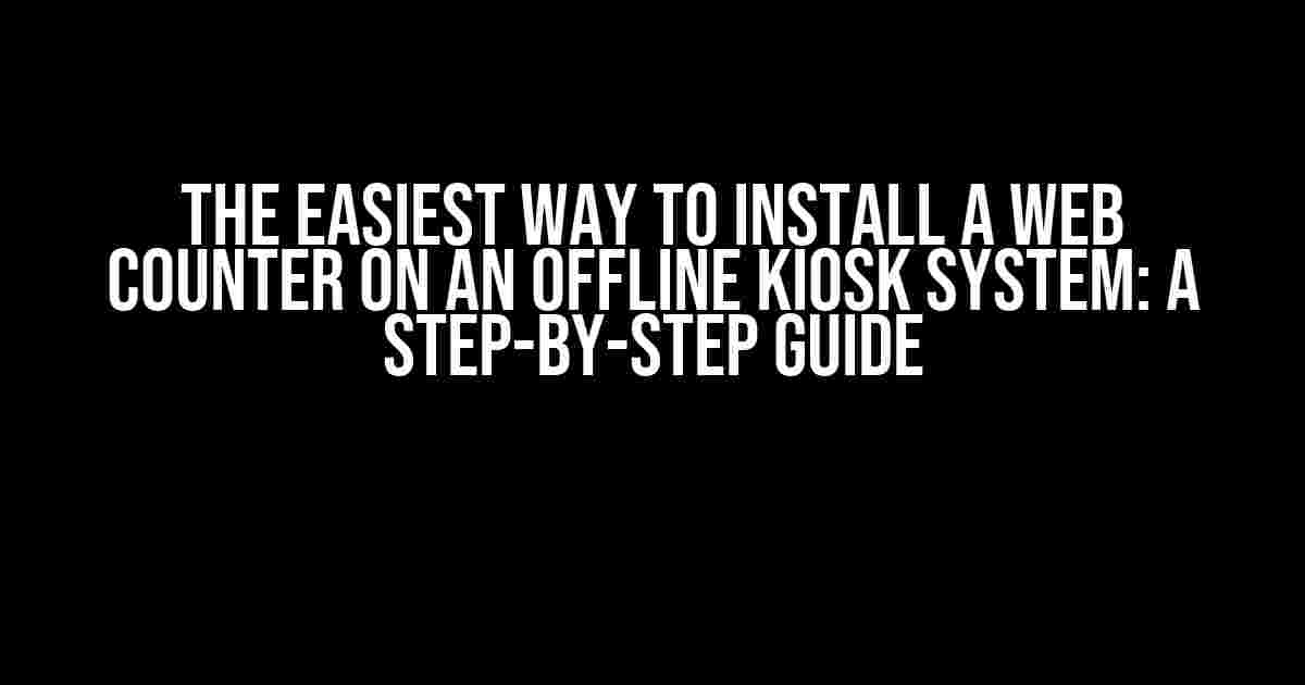 The Easiest Way to Install a Web Counter on an Offline Kiosk System: A Step-by-Step Guide