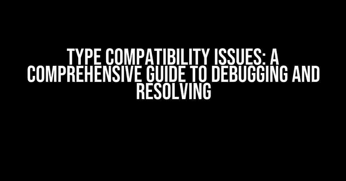 Type Compatibility Issues: A Comprehensive Guide to Debugging and Resolving