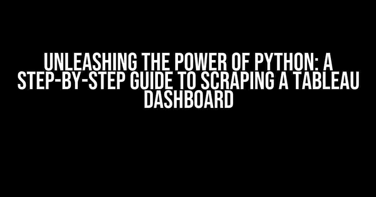 Unleashing the Power of Python: A Step-by-Step Guide to Scraping a Tableau Dashboard