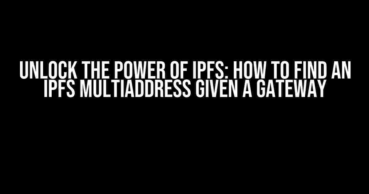 Unlock the Power of IPFS: How to Find an IPFS Multiaddress Given a Gateway