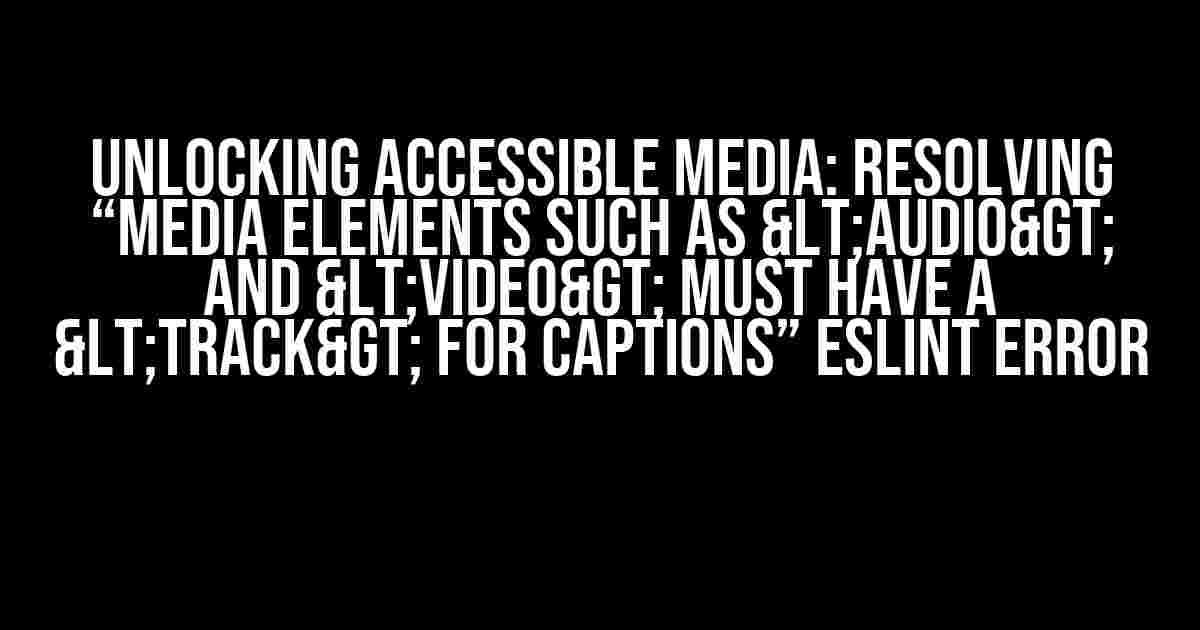 Unlocking Accessible Media: Resolving “Media elements such as <audio> and <video> must have a <track> for captions” ESLint Error