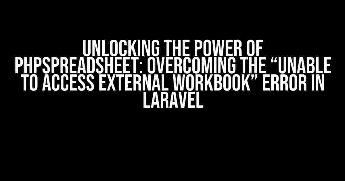 Unlocking the Power of PhpSpreadsheet: Overcoming the “Unable to access External Workbook” Error in Laravel