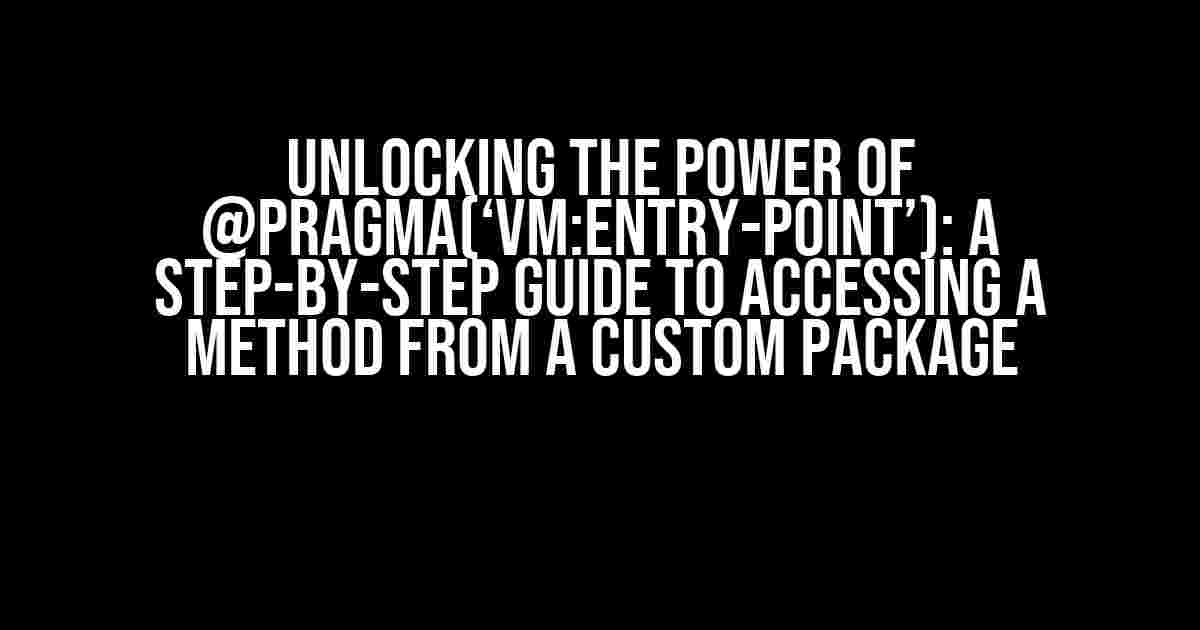 Unlocking the Power of @pragma(‘vm:entry-point’): A Step-by-Step Guide to Accessing a Method from a Custom Package